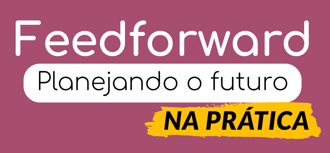 Feedforward: Planejando o futuro na prática